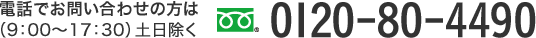 電話でお問い合わせの方は フリーダイヤル 0120-80-4490  9:00～17：30（土日除く）